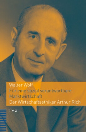 Walter Wolf - Für eine sozial verantwortbare Marktwirtschaft - Der Wirtschaftsethiker Arthur Rich
