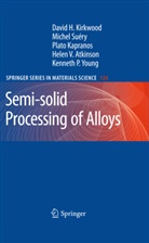 Helen V. Atkinson, Plato Kapranos, Plato et Kapranos, David Kirkwood, David H Kirkwood, David H. Kirkwood... - Semi-solid Processing of Alloys