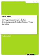 Jascha Walter - Ein Vergleich unterschiedlicher Beziehungsmodelle in Lev Tolstojs "Anna Karenina"