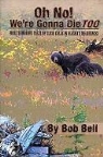Bell Bell, Bob Bell - Oh No! We're Gonna Die Too: More Humorous Tales of Close Calls in Alaska's Wilderness