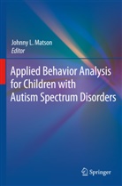 Johnn L Matson, Johnny L Matson, Johnny L. Matson - Applied Behavior Analysis for Children with Autism Spectrum Disorders