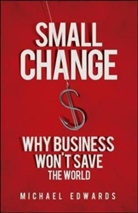 Michael Edwards - Small Change: Why Business Won't Save the World
