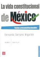 Fernando Serrano Migallon - La Vida Constitucional de Mexico, Volumen II: Textos Preconstitucionales: Tomos III/IV