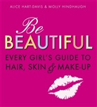 Alice Davis, Alice Hart-Davis, Alice Hindhaugh Hart-Davis, Molly Hindhaugh - Be Beautiful: Every Girl''s Guide to Hair, Skin and Make-Up