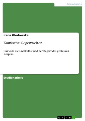Irena Glodowska - Komische Gegenwelten Das Volk, die Lachkultur und der Begriff des grotesken Körpers