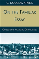 G Atkins, G. Atkins, G. Douglas Atkins - On the Familiar Essay