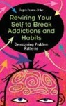 Angela Brownemiller, Angela Browne-Miller - Rewiring Your Self to Overcome Habits and Addictions