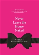 Anneloes van Gaalan, Anneloes Van Gaalen, Anneloes van Gaalen, Anneloes Gaalen, Anneloes van Gaalen - Never Leave the House Naked : And 50 Other Ridiculous Fashion Rules