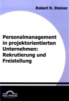 Robert Steiner, Robert R. Steiner - Personalmanagement in projektorientierten Unternehmen: Rekrutierung und Freistellung