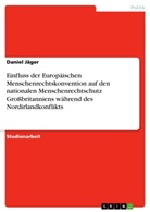 Daniel Jäger - Einfluss der Europäischen Menschenrechtskonvention auf den nationalen Menschenrechtschutz Großbritanniens während des Nordirlandkonflikts