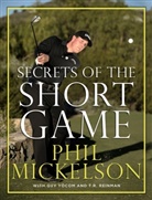 Phil Mickelson, Mickelson Phil, T. R. Reinman, T.R. Reinman, Guy Yocom, Yocom Guy - Secrets of the Short Game