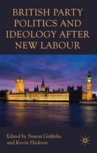 Simon Hickson Griffiths, GRIFFITHS SIMON HICKSON KEVIN, Griffiths, S Griffiths, S. Griffiths, Simon Griffiths... - British Party Politics and Ideology After New Labour