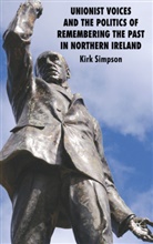 K. Simpson, Kirk Simpson - Unionist Voices and the Politics of Remembering the Past in Northern
