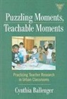 Cynthia Ballenger, Marilyn Cochran-Smith, Susan L Lytle, Susan L. Lytle - Puzzling Moments, Teachable Moments