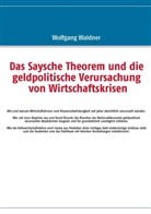 Wolfgang Waldner - Das Saysche Theorem und die geldpolitische Verursachung von Wirtschaftskrisen