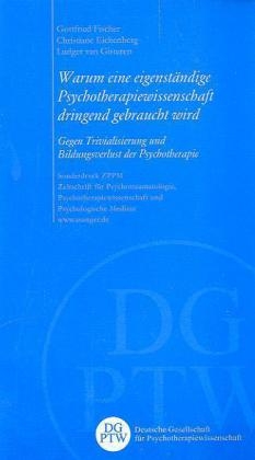 Eichenber, Christiane Eichenberg, Fische, Gottfried Fischer, Gisteren, … - Warum eine eigenständige Psychotherapiewissenschaft dringend gebraucht wird Gegen Trivialisierung und Bildungsverlust der Psychotherapie.. Sonderdruck ZPPM Zeitschrift für Psychotraumatologie, Psychotherapiewissenschaft und Psychologische Medizin