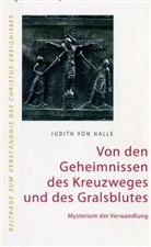 Judith von Halle - Von den Geheimnissen des Kreuzweges und des Gralsblutes. Mysterium der Verwandlung.