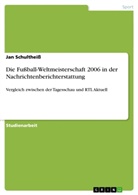 Jan Schultheiß - Die Fußball-Weltmeisterschaft 2006 in der Nachrichtenberichterstattung