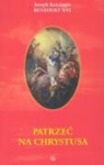 Joseph Ratzinger - Patrzec na Chrystusa