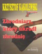 Krzysztof Kakolewski - Zbrodniarz, ktory ukradl zbrodnie