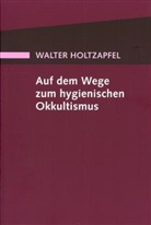 Walter Holtzapfel - Auf dem Wege zum Hygienischen Okkultismus