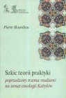 Pierre Bourdieu - Szkic teorii praktyki poprzedzony trzema studiami na temat etnologii Kabylow