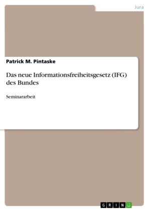 Patrick M Pintaske, Patrick M. Pintaske - Das neue Informationsfreiheitsgesetz (IFG) des Bundes Seminararbeit