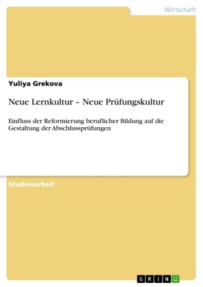 Yuliya Grekova - Neue Lernkultur - Neue Prüfungskultur Einfluss der Reformierung beruflicher Bildung auf die Gestaltung der Abschlussprüfungen