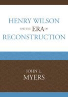 John Myers, John L. Myers, Myers John L. - Henry Wilson and the Era of Reconstruction