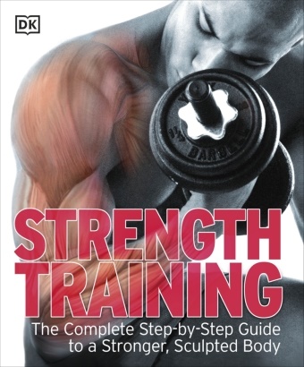  DK,  Dorling Kindersley,  Phonic Books - Strength Training - The Complete Step-By-Step Guide to a Stronger, Sculpted Body