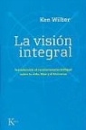 Ken Wilber - La visión integral : introducción al revolucionario enfoque sobre la vida, Dios y el universo