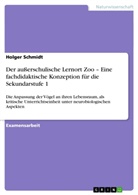 Holger Schmidt - Der außerschulische Lernort Zoo - Eine fachdidaktische Konzeption für die Sekundarstufe 1