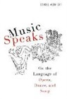 Daniel Albright - Music Speaks - On the Language of Opera, Dance, and Song