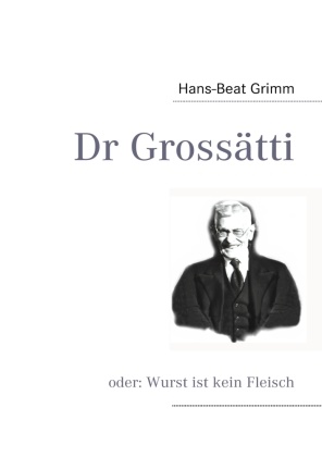 Hans-Beat Grimm, Bernhar Grimm, Bernhard Grimm - Dr Grossätti oder: Wurst ist kein Fleisch