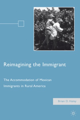 B Haley, B. Haley, Brian D. Haley - Reimagining the Immigrant - The Accommodation of Mexican Immigrants in Rural America