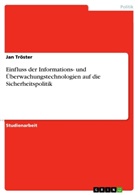 Jan Tröster - Einfluss der Informations- und Überwachungstechnologien auf die Sicherheitspolitik