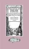 Louis Rhead - The Book of Fish and Fishing - A Complete Compendium of Practical Advice to Guide Those Who Angle for All Fishes in Fresh and Salt Water