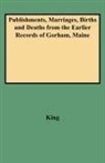 King, Andrew Nancy Irani Laur Irani Laur King, Marquis King - Publishments, Marriages, Births and Deaths from the Earlier Records of Gorham, Maine