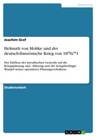 Joachim Graf - Helmuth von Moltke und der deutsch-französische Krieg von 1870/71