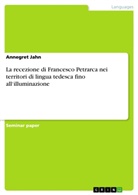 Annegret Jahn - La recezione di Francesco Petrarca nei territori di lingua tedesca fino all'illuminazione