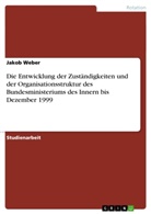 Jakob Weber - Die Entwicklung der Zuständigkeiten und der  Organisationsstruktur des Bundesministeriums des Innern bis Dezember 1999