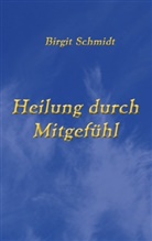 Birgit Schmidt, Birgit A Schmidt - Heilung durch Mitgefühl