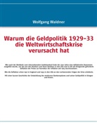 Wolfgang Waldner - Warum die Geldpolitik 1929-33 die Weltwirtschaftskrise verursacht hat