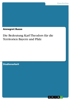 Annegret Busse - Die Bedeutung Karl Theodors für die Territorien Bayern und Pfalz