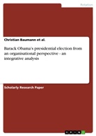 Christian Baumann, Christian Baumann et al, Christian Baumann et al. - Barack Obama's presidential election  from an organisational perspective - an integrative analysis