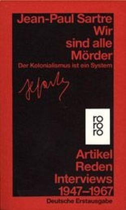 Jean-Paul Sartre - Wir sind alle Mörder - Der Kolonialismus ist ein System - Artikel, Reden, Interviews 1947 - 1967. Deutsche Erstausgabe