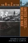 Paul C Jr Clark, Paul C. Clark, Paul C. Jr Clark, Paul C. Jr. Clark, Edward H Moseley, Edward H. Moseley... - The A to Z of the United States-Mexican War