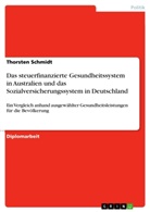 Thorsten Schmidt - Vor- und Nachteile des steuerfinanzierten Gesundheitssystems in Australien im Vergleich zu dem Sozialversicherungssystem in Deutschland am Beispiel ausgewählter Gesundheitsleistungen für die Bevölkerungen