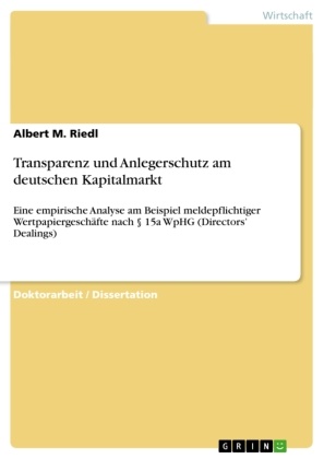 Albert M Riedl, Albert M. Riedl - Transparenz und Anlegerschutz am deutschen Kapitalmarkt Eine empirische Analyse am Beispiel meldepflichtiger Wertpapiergeschäfte nach 15a WpHG (Directors' Dealings)