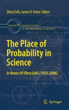 Eller Eells, Ellery Eells, J H Fetzer, J. H. Fetzer, J.H. Fetzer, James H. Fetzer... - The Place of Probability in Science